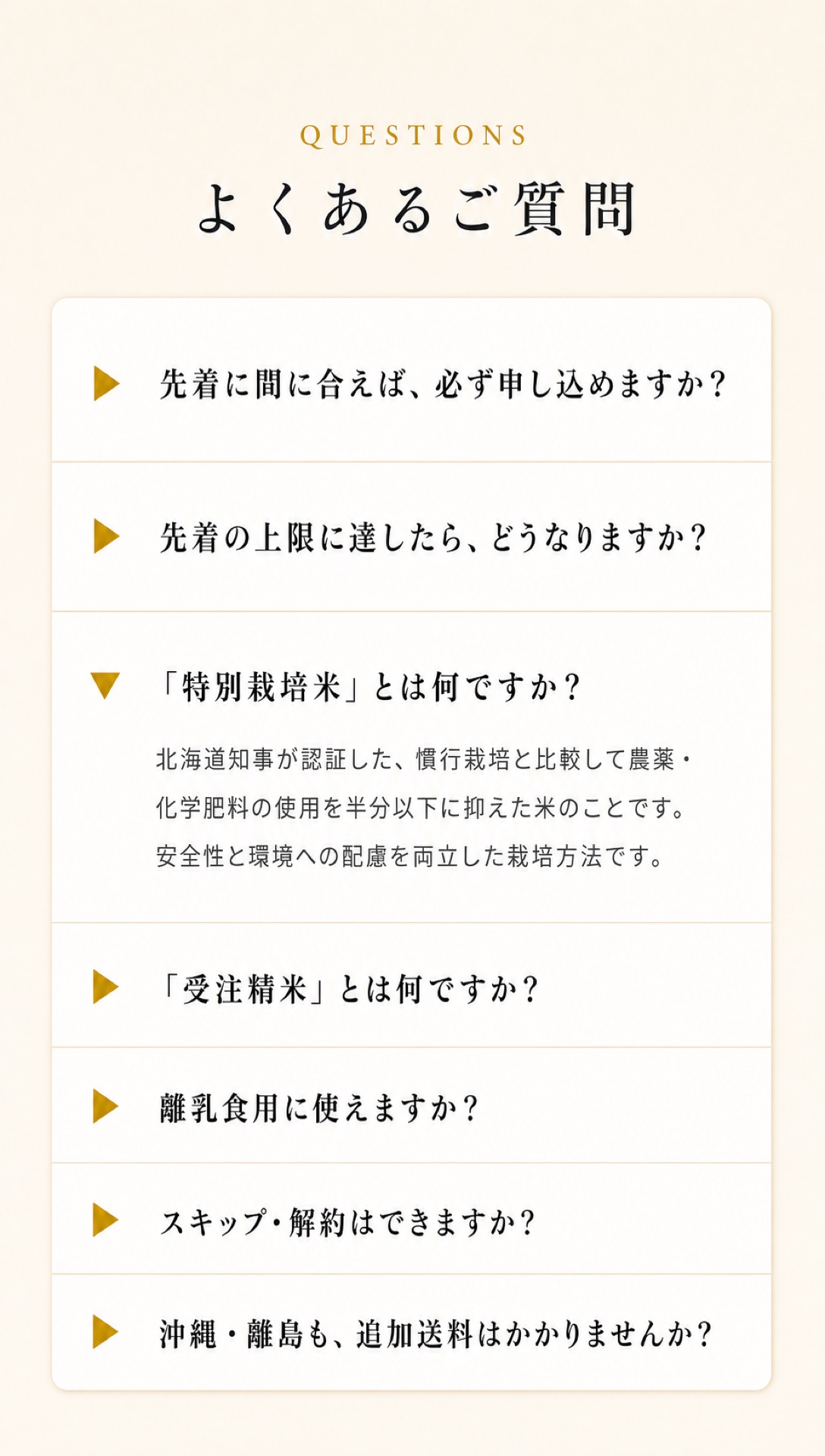 よくあるご質問。先着に間に合えば、必ず申し込めますか？／先着の上限に達したら、どうなりますか？／「特別栽培米」とは何ですか？／「受注精米」とは何ですか？／離乳食用に使えますか？／スキップ・解約はできますか？／沖縄・離島も、追加送料はかかりませんか？